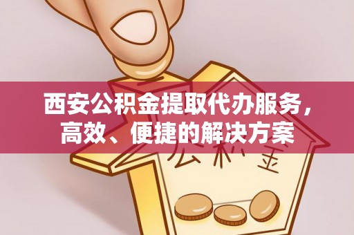 淮上西安公积金提取代办服务，高效、便捷的解决方案