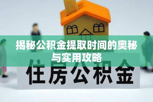 淮上揭秘公积金提取时间的奥秘与实用攻略