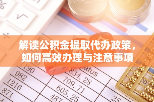 淮上解读公积金提取代办政策，如何高效办理与注意事项
