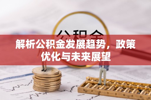 淮上解析公积金发展趋势，政策优化与未来展望