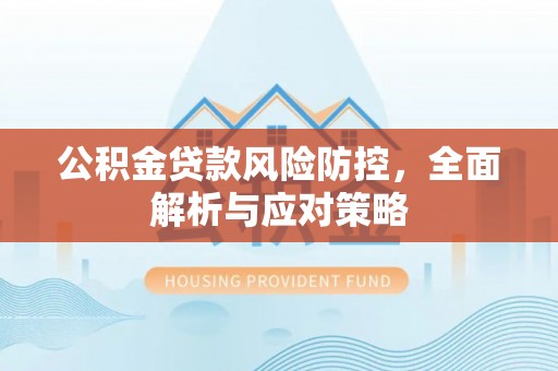 淮上公积金贷款风险防控，全面解析与应对策略