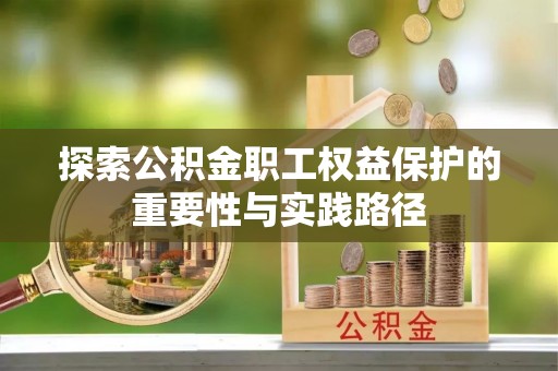 淮上探索公积金职工权益保护的重要性与实践路径