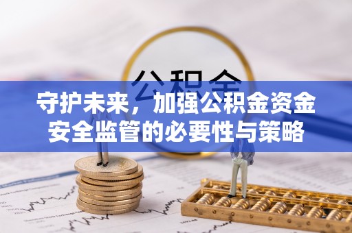 淮上守护未来，加强公积金资金安全监管的必要性与策略
