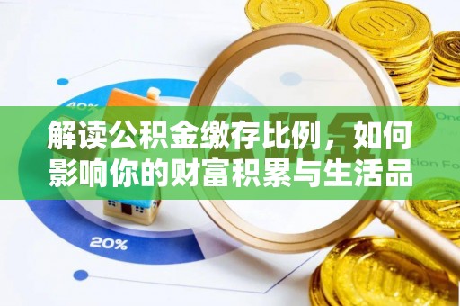 淮上解读公积金缴存比例，如何影响你的财富积累与生活品质