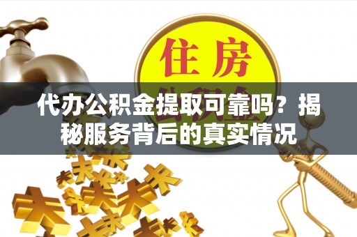 淮上代办公积金提取可靠吗？揭秘服务背后的真实情况