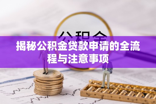 淮上揭秘公积金贷款申请的全流程与注意事项