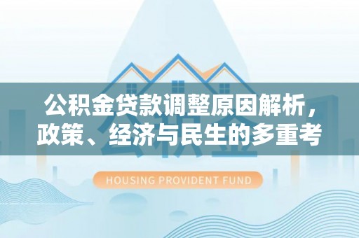 淮上公积金贷款调整原因解析，政策、经济与民生的多重考量