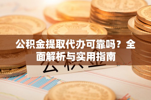 淮上公积金提取代办可靠吗？全面解析与实用指南
