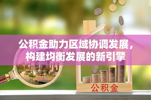 淮上公积金助力区域协调发展，构建均衡发展的新引擎