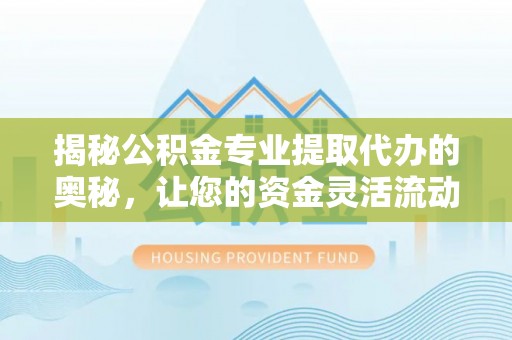 淮上揭秘公积金专业提取代办的奥秘，让您的资金灵活流动