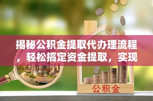 淮上揭秘公积金提取代办理流程，轻松搞定资金提取，实现财务自由