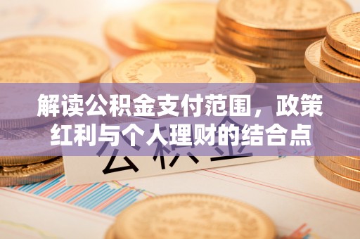 淮上解读公积金支付范围，政策红利与个人理财的结合点