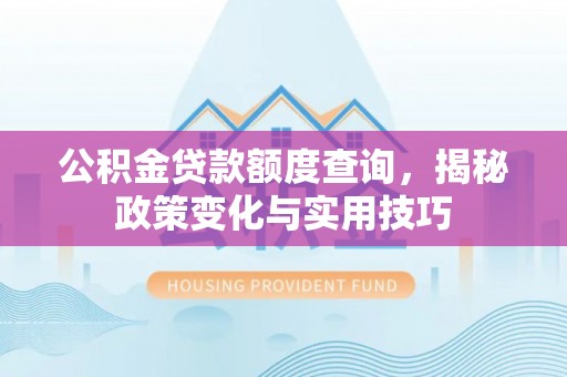 淮上公积金贷款额度查询，揭秘政策变化与实用技巧
