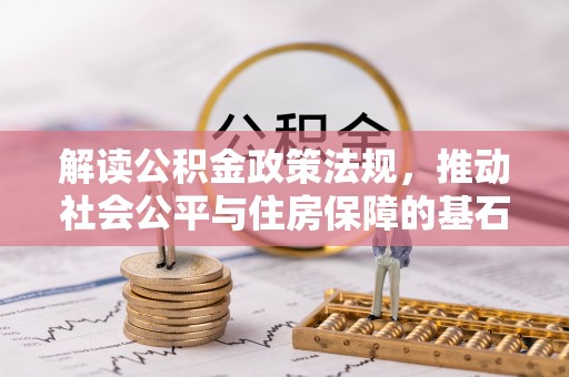 淮上解读公积金政策法规，推动社会公平与住房保障的基石