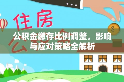 淮上公积金缴存比例调整，影响与应对策略全解析