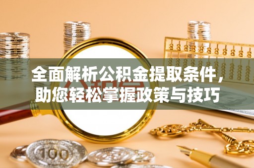 淮上全面解析公积金提取条件，助您轻松掌握政策与技巧