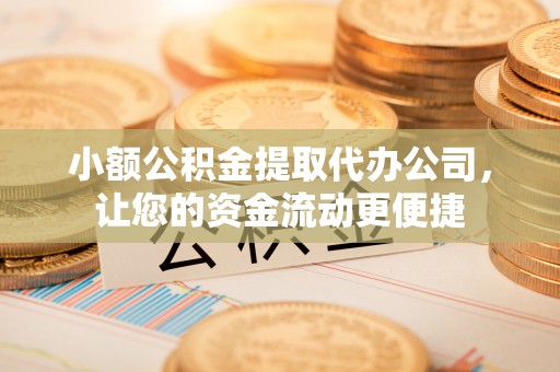 淮上小额公积金提取代办公司，让您的资金流动更便捷