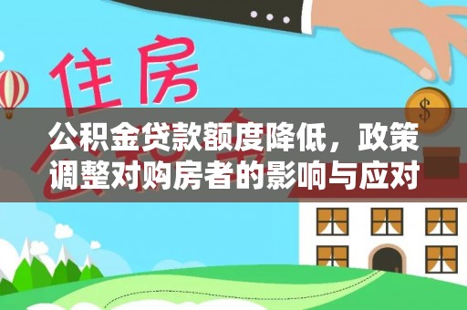 淮上公积金贷款额度降低，政策调整对购房者的影响与应对策略