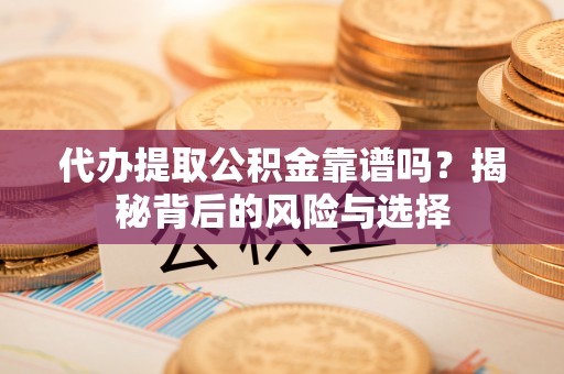 淮上代办提取公积金靠谱吗？揭秘背后的风险与选择