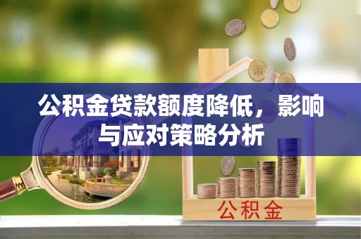淮上公积金贷款额度降低，影响与应对策略分析