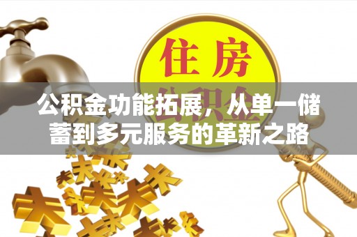 淮上公积金功能拓展，从单一储蓄到多元服务的革新之路