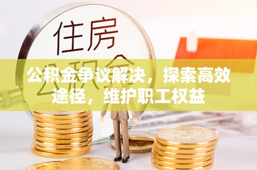 淮上公积金争议解决，探索高效途径，维护职工权益