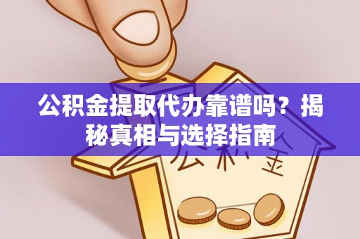 淮上公积金提取代办靠谱吗？揭秘真相与选择指南