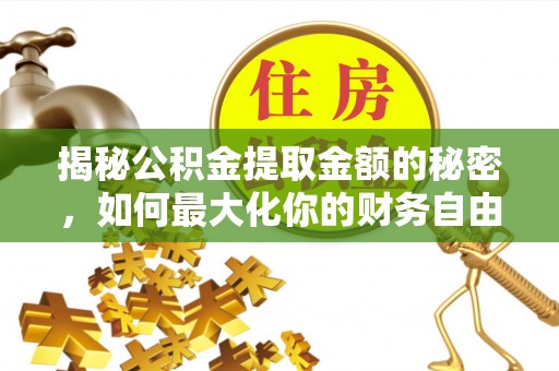 淮上揭秘公积金提取金额的秘密，如何最大化你的财务自由