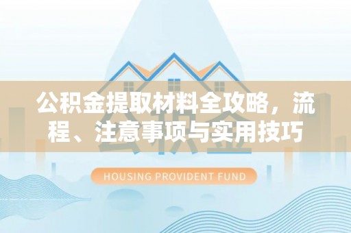 淮上公积金提取材料全攻略，流程、注意事项与实用技巧