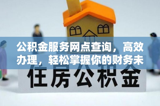 淮上公积金服务网点查询，高效办理，轻松掌握你的财务未来