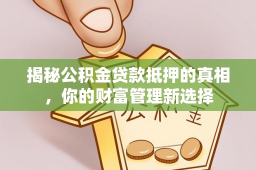 淮上揭秘公积金贷款抵押的真相，你的财富管理新选择