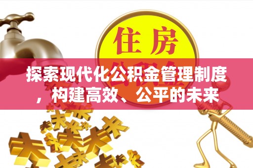 淮上探索现代化公积金管理制度，构建高效、公平的未来