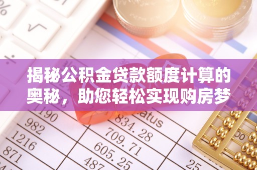 淮上揭秘公积金贷款额度计算的奥秘，助您轻松实现购房梦想