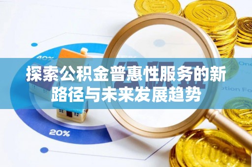 淮上探索公积金普惠性服务的新路径与未来发展趋势