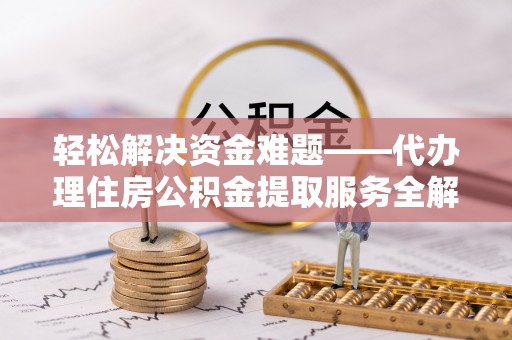 淮上轻松解决资金难题——代办理住房公积金提取服务全解析