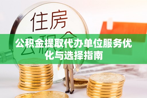 淮上公积金提取代办单位服务优化与选择指南