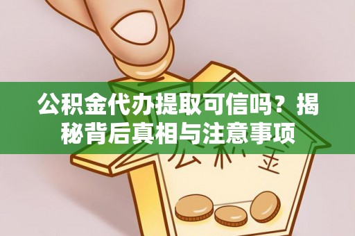 淮上公积金代办提取可信吗？揭秘背后真相与注意事项