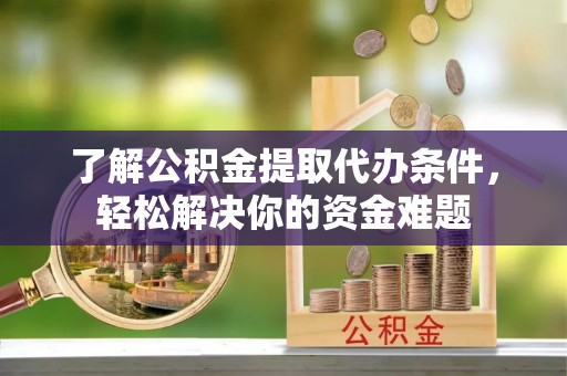 淮上了解公积金提取代办条件，轻松解决你的资金难题