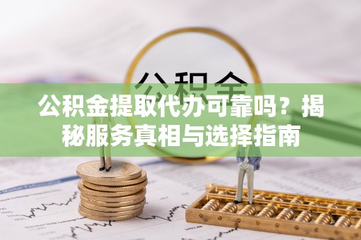 淮上公积金提取代办可靠吗？揭秘服务真相与选择指南