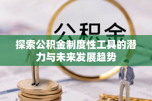 淮上探索公积金制度性工具的潜力与未来发展趋势