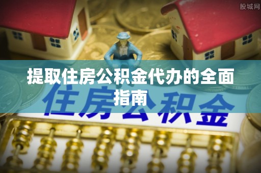 淮上提取住房公积金代办的全面指南