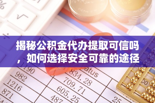 淮上揭秘公积金代办提取可信吗，如何选择安全可靠的途径
