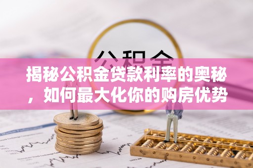 淮上揭秘公积金贷款利率的奥秘，如何最大化你的购房优势