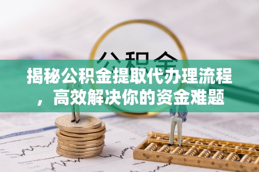 淮上揭秘公积金提取代办理流程，高效解决你的资金难题