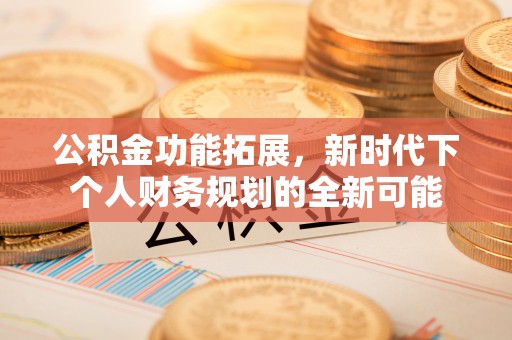 淮上公积金功能拓展，新时代下个人财务规划的全新可能