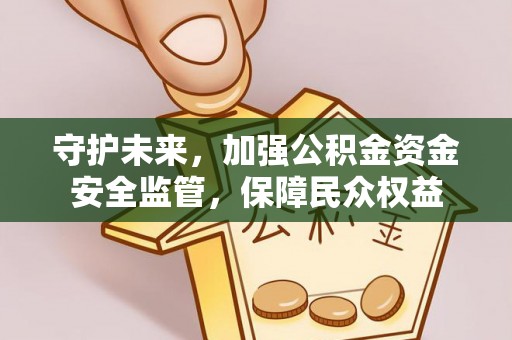 淮上守护未来，加强公积金资金安全监管，保障民众权益