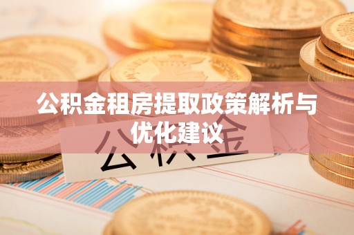 淮上公积金租房提取政策解析与优化建议