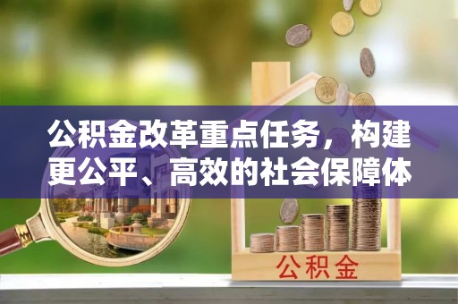 淮上公积金改革重点任务，构建更公平、高效的社会保障体系
