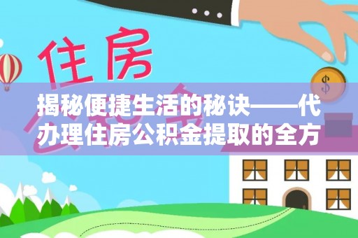 淮上揭秘便捷生活的秘诀——代办理住房公积金提取的全方位指南