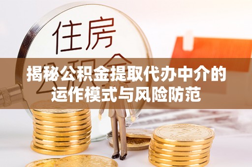 淮上揭秘公积金提取代办中介的运作模式与风险防范